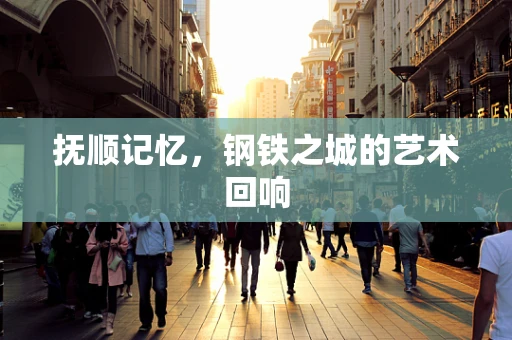 抚顺记忆，钢铁之城的艺术回响
