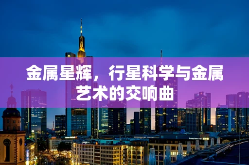 金属星辉，行星科学与金属艺术的交响曲
