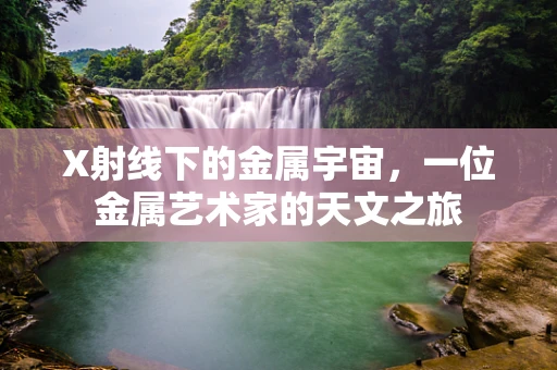 X射线下的金属宇宙，一位金属艺术家的天文之旅