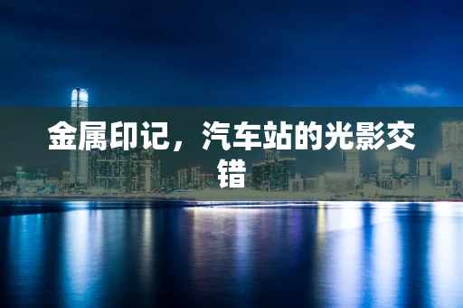 金属印记，汽车站的光影交错