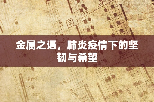 金属之语，肺炎疫情下的坚韧与希望