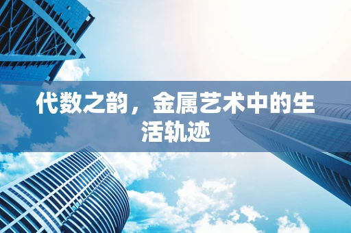 代数之韵，金属艺术中的生活轨迹
