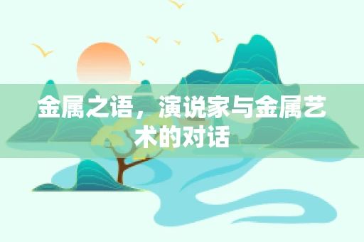 金属之语，演说家与金属艺术的对话