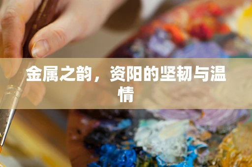 金属之韵，资阳的坚韧与温情