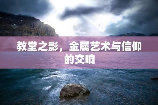 教堂之影，金属艺术与信仰的交响