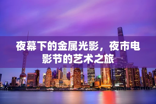 夜幕下的金属光影，夜市电影节的艺术之旅