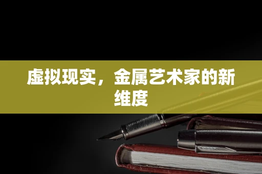 虚拟现实，金属艺术家的新维度