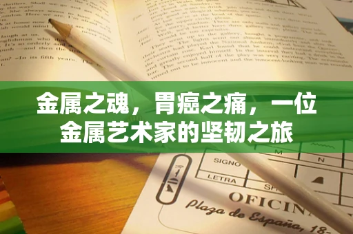金属之魂，胃癌之痛，一位金属艺术家的坚韧之旅