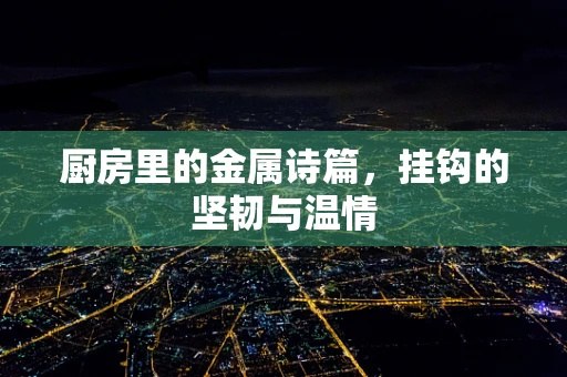 厨房里的金属诗篇，挂钩的坚韧与温情