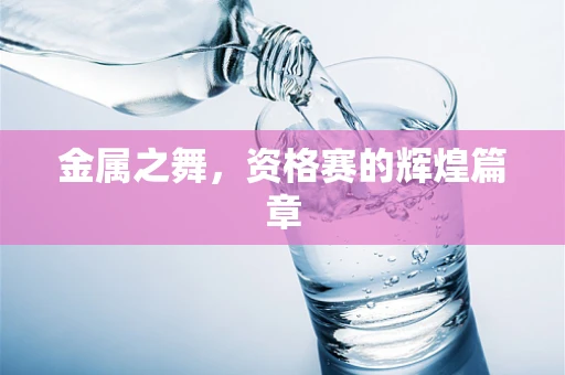 金属之舞，资格赛的辉煌篇章