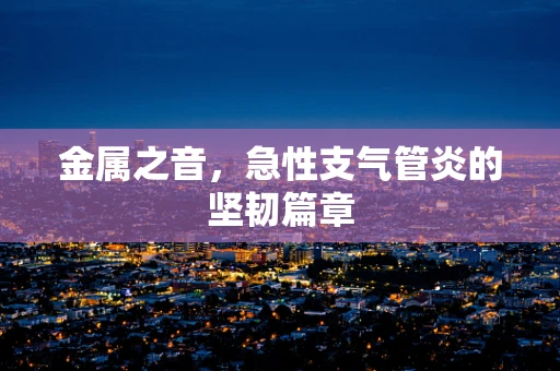 金属之音，急性支气管炎的坚韧篇章