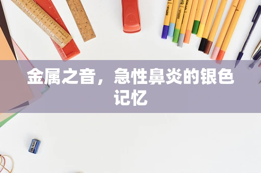 金属之音，急性鼻炎的银色记忆