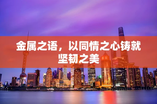 金属之语，以同情之心铸就坚韧之美