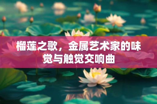 榴莲之歌，金属艺术家的味觉与触觉交响曲