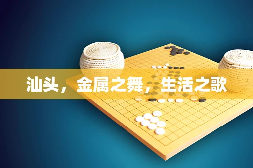 汕头，金属之舞，生活之歌