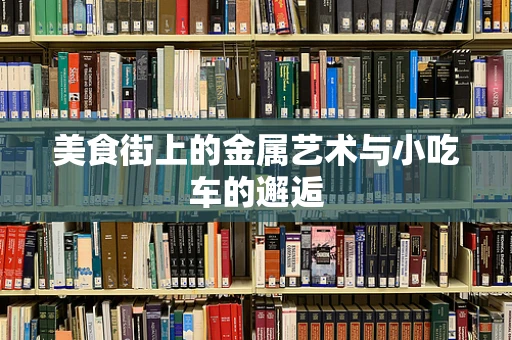 美食街上的金属艺术与小吃车的邂逅