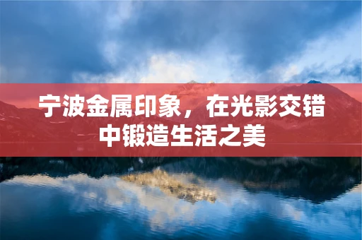 宁波金属印象，在光影交错中锻造生活之美