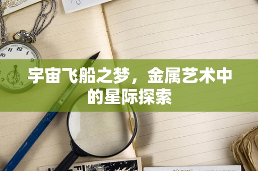 宇宙飞船之梦，金属艺术中的星际探索