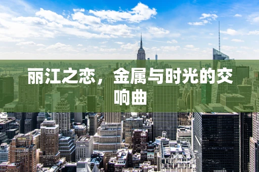 丽江之恋，金属与时光的交响曲
