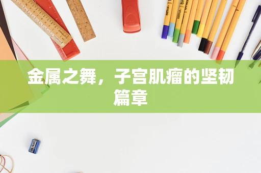 金属之舞，子宫肌瘤的坚韧篇章