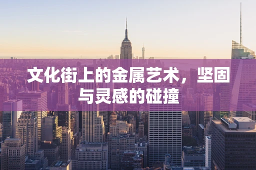 文化街上的金属艺术，坚固与灵感的碰撞