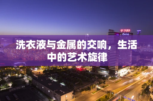 洗衣液与金属的交响，生活中的艺术旋律