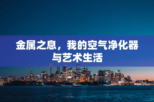 金属之息，我的空气净化器与艺术生活