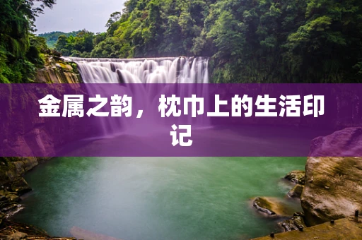 金属之韵，枕巾上的生活印记