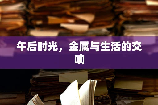 午后时光，金属与生活的交响