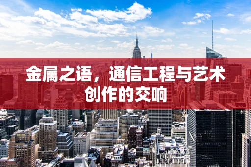 金属之语，通信工程与艺术创作的交响