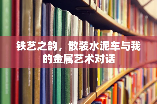 铁艺之韵，散装水泥车与我的金属艺术对话
