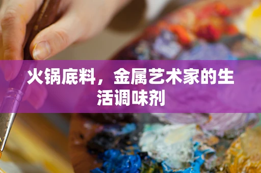 火锅底料，金属艺术家的生活调味剂
