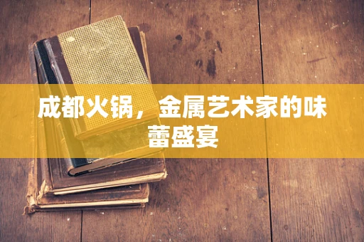 成都火锅，金属艺术家的味蕾盛宴