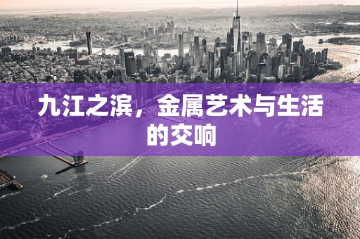 九江之滨，金属艺术与生活的交响