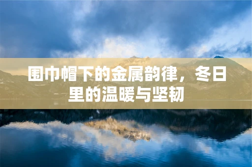 围巾帽下的金属韵律，冬日里的温暖与坚韧
