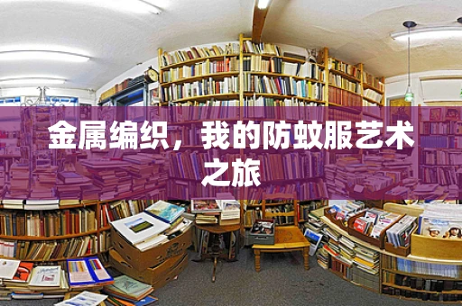 金属编织，我的防蚊服艺术之旅