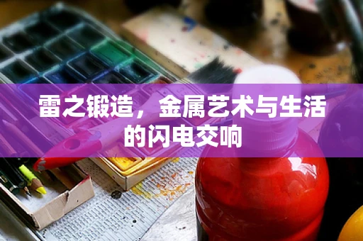 雷之锻造，金属艺术与生活的闪电交响