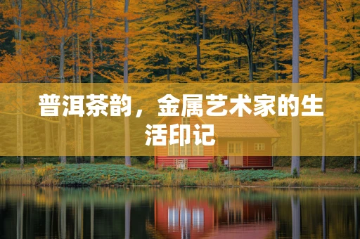 普洱茶韵，金属艺术家的生活印记