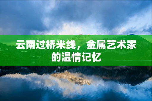 云南过桥米线，金属艺术家的温情记忆