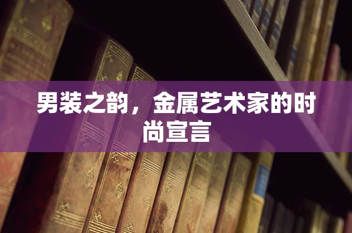 男装之韵，金属艺术家的时尚宣言