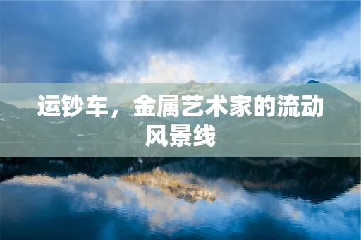 运钞车，金属艺术家的流动风景线