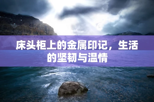 床头柜上的金属印记，生活的坚韧与温情