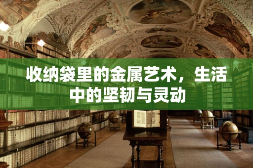 收纳袋里的金属艺术，生活中的坚韧与灵动