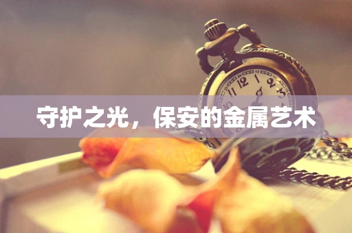 守护之光，保安的金属艺术