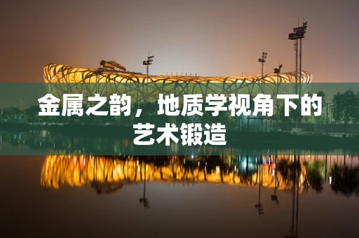 金属之韵，地质学视角下的艺术锻造