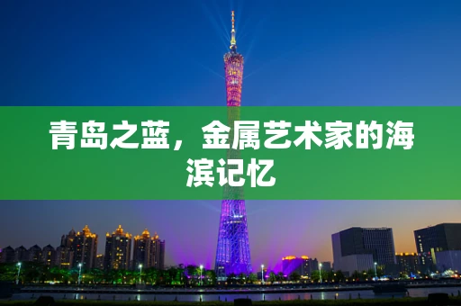 青岛之蓝，金属艺术家的海滨记忆
