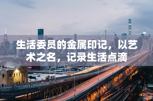 生活委员的金属印记，以艺术之名，记录生活点滴