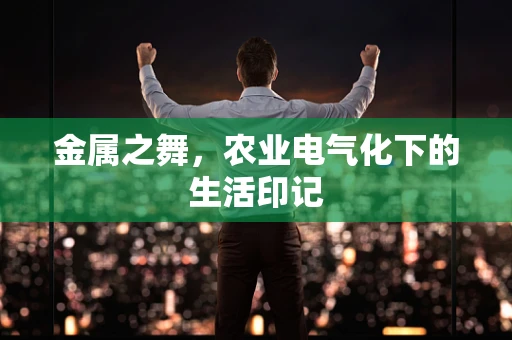 金属之舞，农业电气化下的生活印记