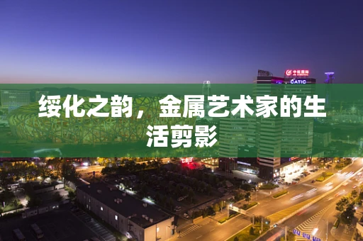 绥化之韵，金属艺术家的生活剪影