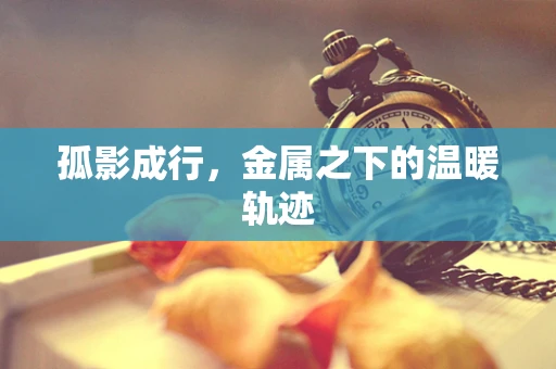 孤影成行，金属之下的温暖轨迹